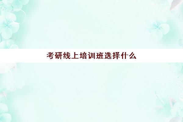 考研线上培训班选择什么(医学考研哪个辅导班好)