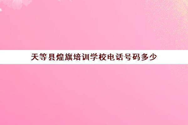 天等县煌旗培训学校电话号码多少(有去过煌旗培训的吗)