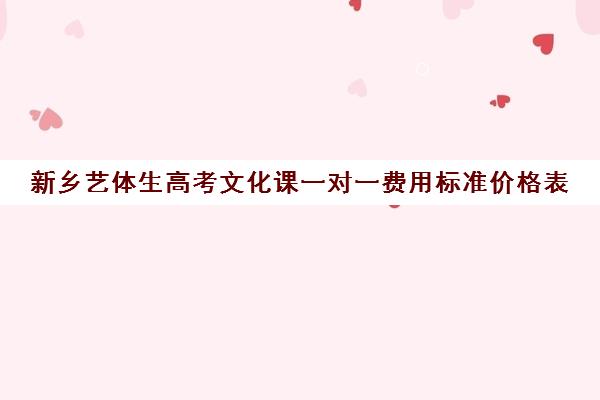 新乡艺体生高考文化课一对一费用标准价格表(高中艺考生一年费用是多少)