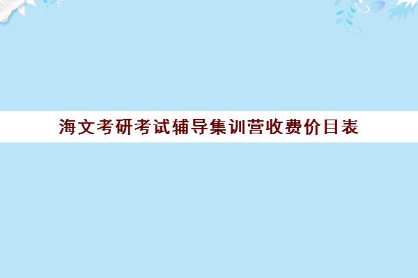 海文考研考试辅导集训营收费价目表（海文考研辅导班价格表）