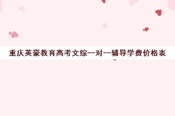 重庆英豪教育高考文综一对一辅导学费价格表（重庆高考提分机构）