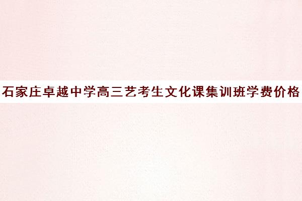 石家庄卓越中学高三艺考生文化课集训班学费价格表(新东方艺考文化课全日制辅导)