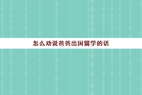 怎么劝说爸爸出国留学的话(爸爸抽烟怎么劝说)