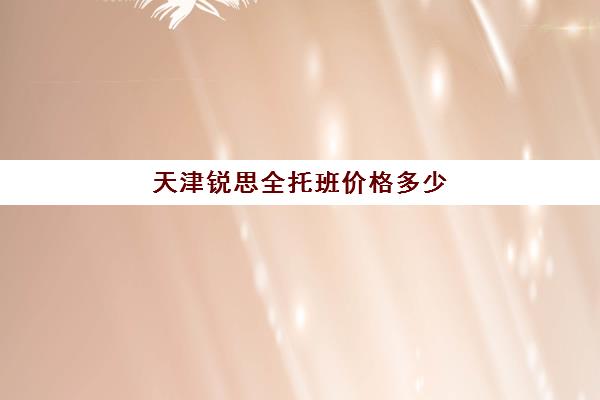 天津锐思全托班价格多少(天津师中师高三全托班多少钱)