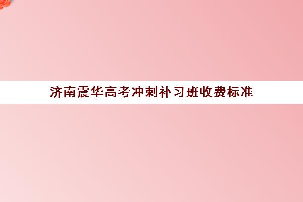 济南震华高考冲刺补习班收费标准