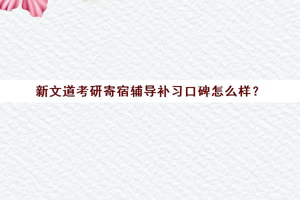 新文道考研寄宿辅导补习口碑怎么样？