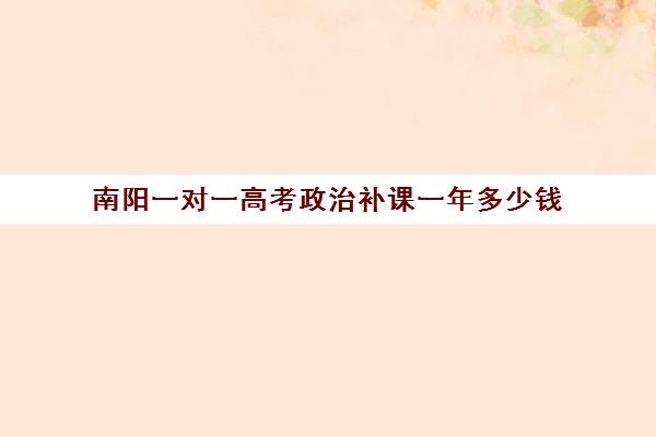 南阳一对一高考政治补课一年多少钱(高考前一对一补课有效果吗)