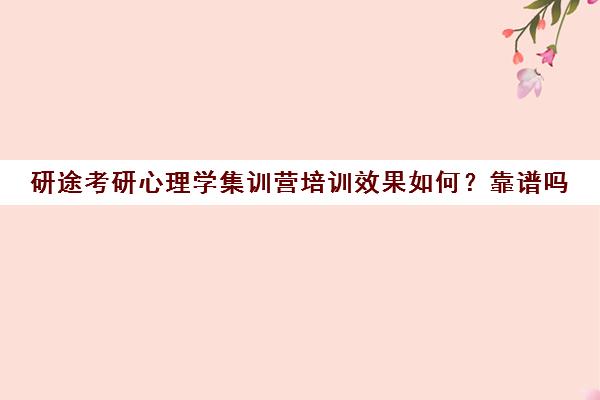 研途考研心理学集训营培训效果如何？靠谱吗（考研培训机构前十名）