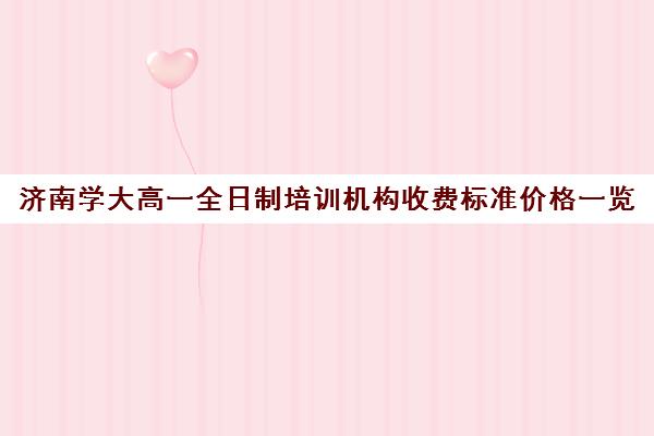 济南学大高一全日制培训机构收费标准价格一览(济南最好的高中正规培训机构)