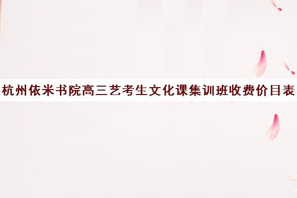 杭州依米书院高三艺考生文化课集训班收费价目表(浙江艺考培训机构)