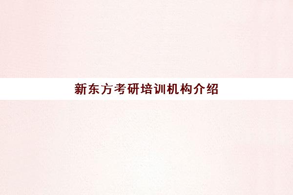 新东方考研培训机构介绍(新东方考研机构怎么样)