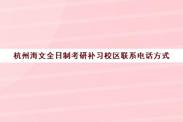 杭州海文全日制考研补习校区联系电话方式