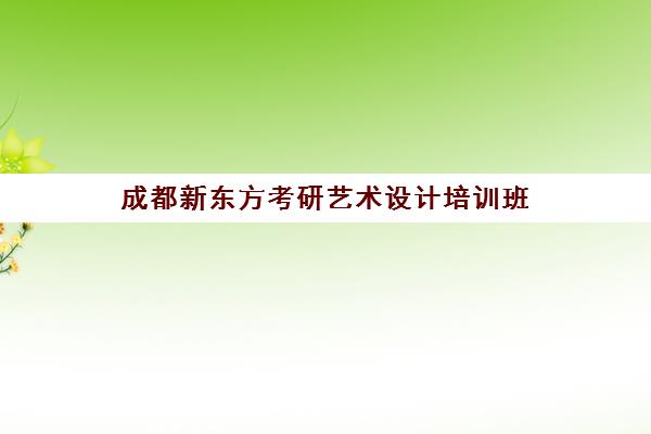 成都新东方考研艺术设计培训班(成都新东方学费价目表)