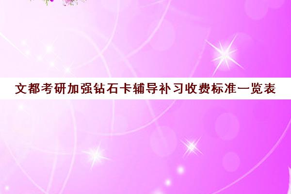 文都考研加强钻石卡辅导补习收费标准一览表