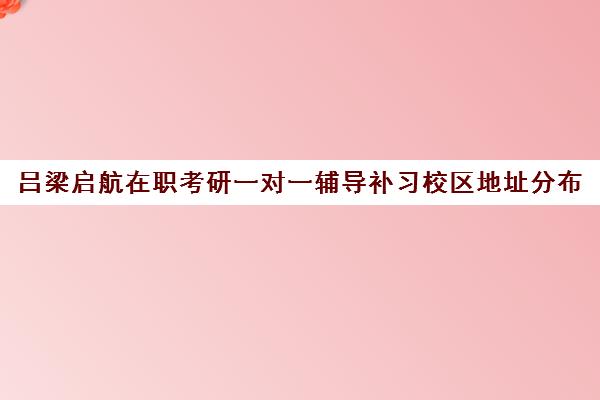 吕梁启航在职考研一对一辅导补习校区地址分布