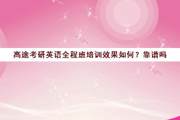 高途考研英语全程班培训效果如何？靠谱吗（高途考研收费价目表）