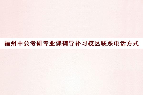 福州中公考研专业课辅导补习校区联系电话方式