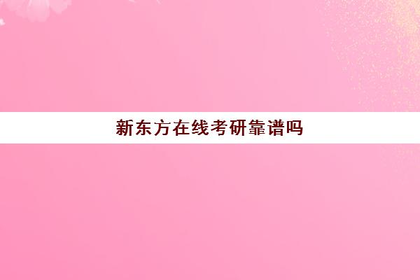 新东方在线考研靠谱吗(新东方的考研课程怎么样)