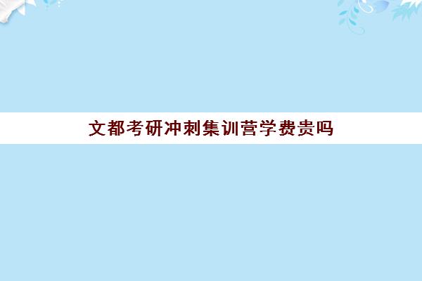 文都考研冲刺集训营学费贵吗（文都考研班价目表）