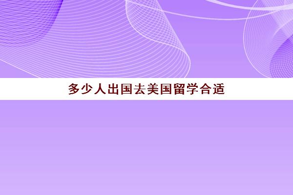 多少人出国去美国留学合适(到美国留学需要的条件)