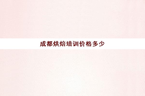 成都烘焙培训价格多少(成都学蛋糕烘焙哪个学校好)