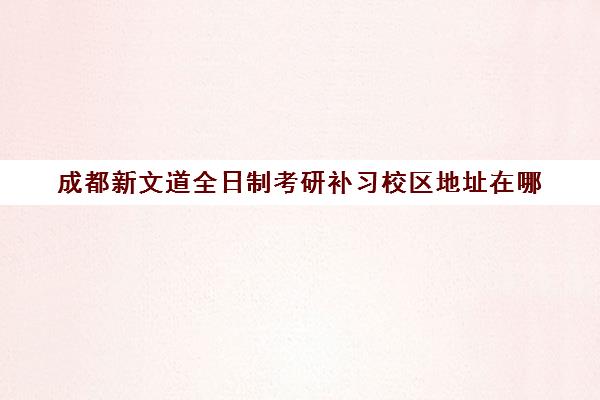 成都新文道全日制考研补习校区地址在哪