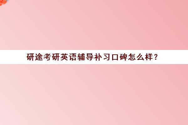 研途考研英语辅导补习口碑怎么样？