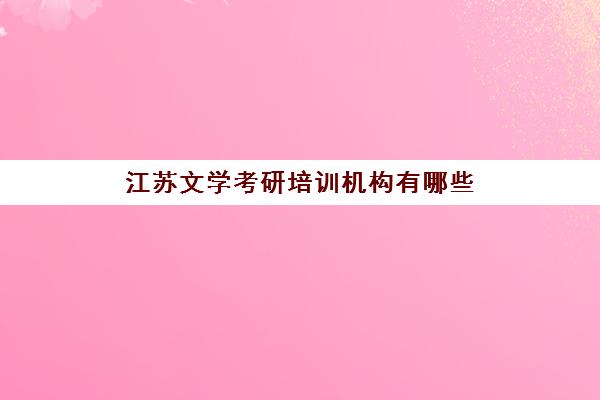 江苏文学考研培训机构有哪些(南京考研培训机构排名榜)