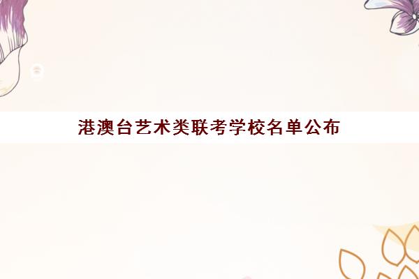 港澳台艺术类联考学校名单公布(港澳台联考学校名单)