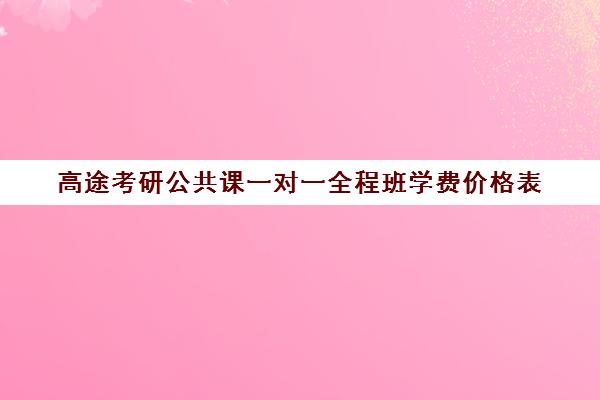 高途考研公共课一对一全程班学费价格表（一对一辅导收费）