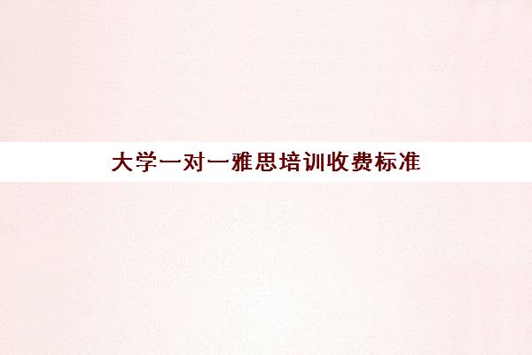 大学一对一雅思培训收费标准(雅思1对1培训一般收费多少钱)