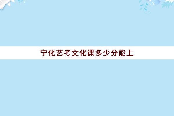 宁化艺考文化课多少分能上(艺考生文化课分数线是怎样划定的)