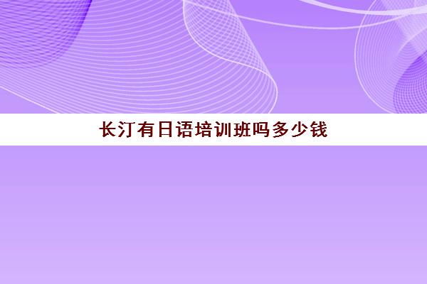 长汀有日语培训班吗多少钱(学日语一对一多少钱)