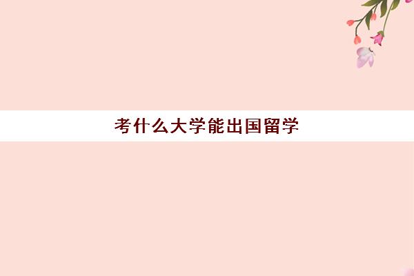 考什么大学能出国留学(考国外大学需要什么条件)