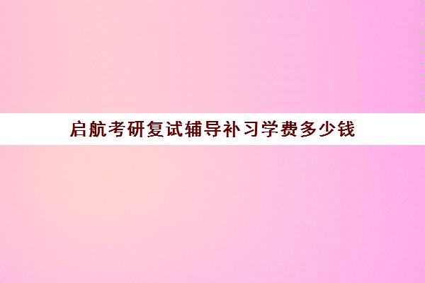 启航考研复试辅导补习学费多少钱