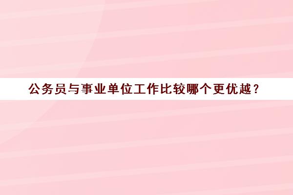 公务员与事业单位工作比较哪个更优越？