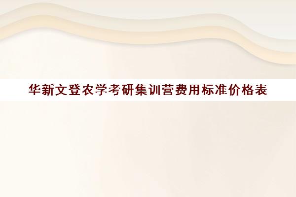 华新文登农学考研集训营费用标准价格表（常州文登考研培训怎么样）