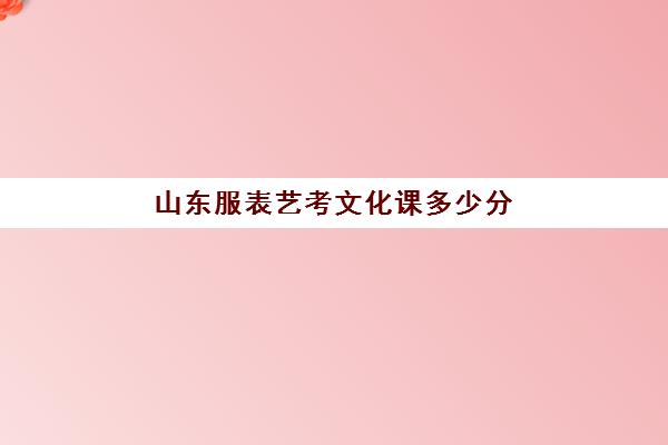 山东服表艺考文化课多少分(山东艺术学院表演系录取分数线)