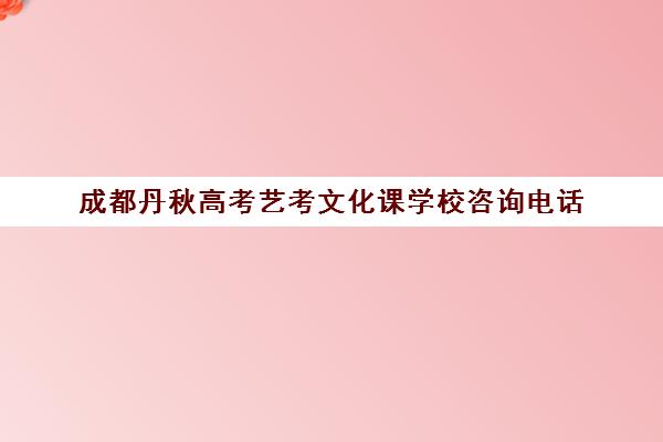 成都丹秋高考艺考文化课学校咨询电话(艺考生文化课分数线)