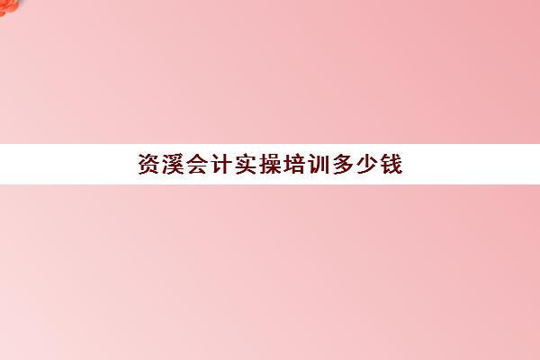 资溪会计实操培训多少钱(崇州会计培训学校)