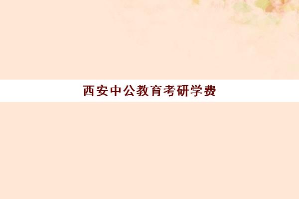 西安中公教育考研学费(中公考研集训营多少钱)