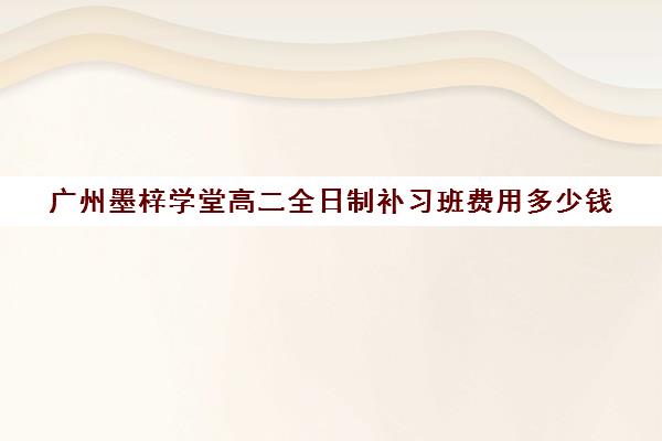 广州墨梓学堂高二全日制补习班费用多少钱