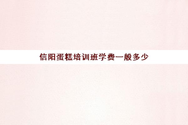 信阳蛋糕培训班学费一般多少(驻马店哪里可以学做蛋糕)