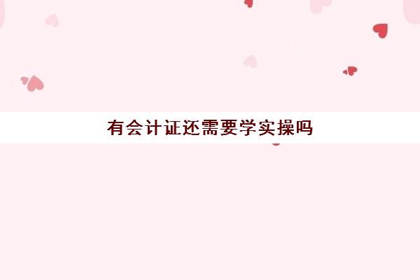 有会计证还需要学实操吗(会计证要求学历吗)