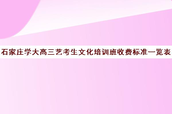 石家庄学大高三艺考生文化培训班收费标准一览表(石家庄前十名艺考培训机构)