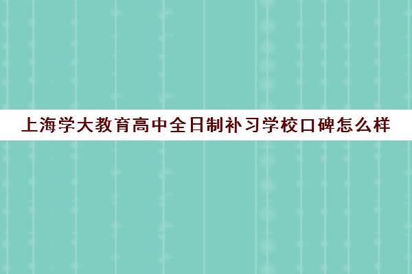 上海学大教育高中全日制补习学校口碑怎么样