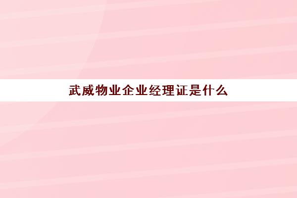 武威物业企业经理证是什么(武威黄台二区物业电话)