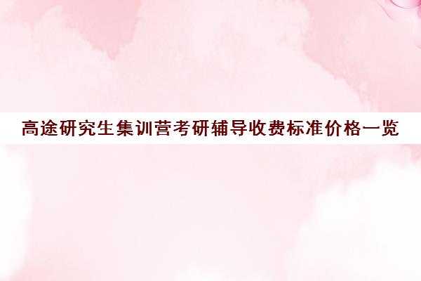 高途研究生集训营考研辅导收费标准价格一览（研途考研报班价格一览表线上）