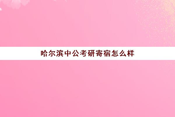 哈尔滨中公考研寄宿怎么样(考研寄宿学校有必要吗)