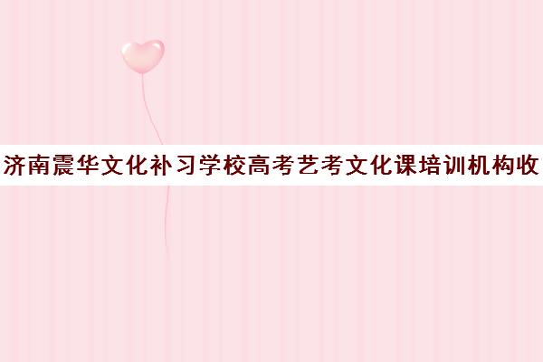 济南震华文化补习学校高考艺考文化课培训机构收费价格多少钱